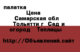 палатка  Cristal   60  -60-  55   › Цена ­ 3 100 - Самарская обл., Тольятти г. Сад и огород » Теплицы   